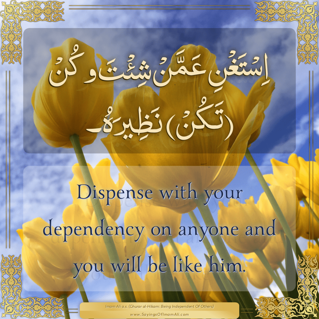 Dispense with your dependency on anyone and you will be like him.